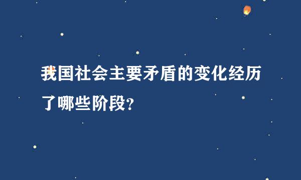 我国社会主要矛盾的变化经历了哪些阶段？