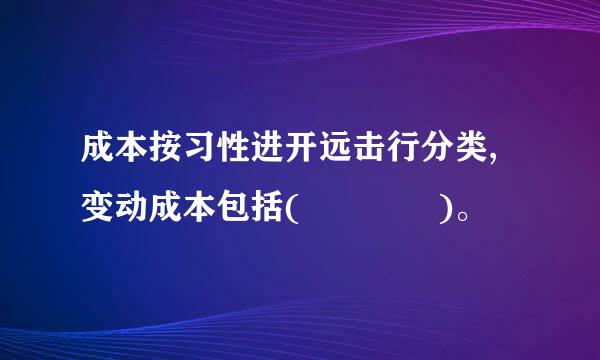 成本按习性进开远击行分类,变动成本包括(    )。