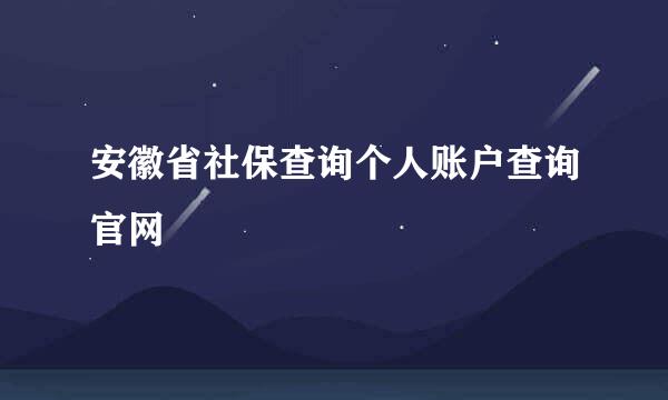 安徽省社保查询个人账户查询官网