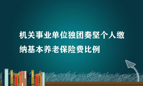 机关事业单位独团奏坚个人缴纳基本养老保险费比例