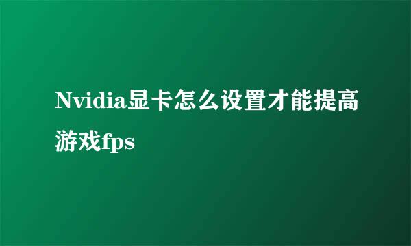 Nvidia显卡怎么设置才能提高游戏fps