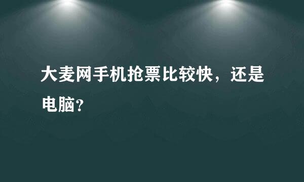 大麦网手机抢票比较快，还是电脑？