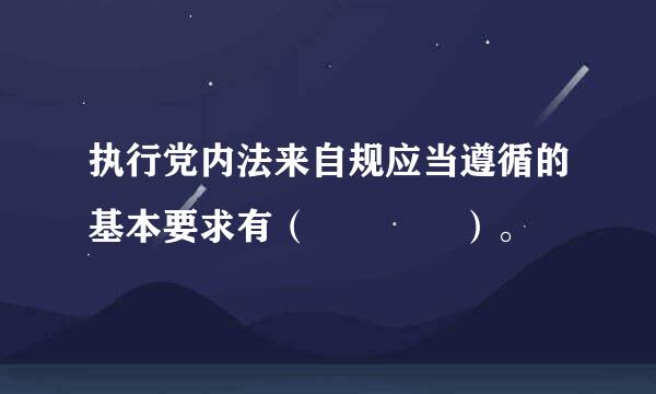 执行党内法来自规应当遵循的基本要求有（    ）。