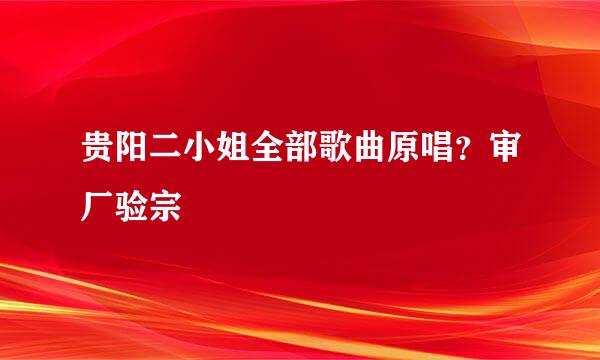 贵阳二小姐全部歌曲原唱？审厂验宗