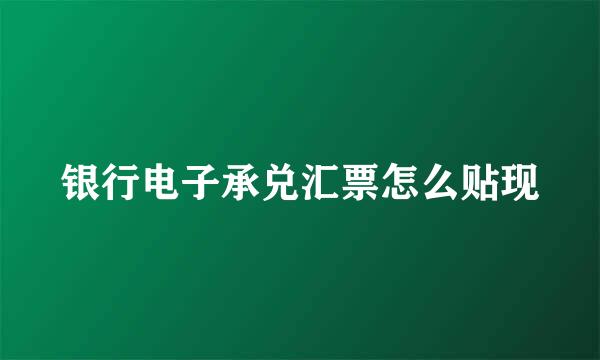 银行电子承兑汇票怎么贴现