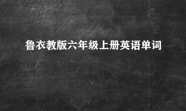 鲁衣教版六年级上册英语单词