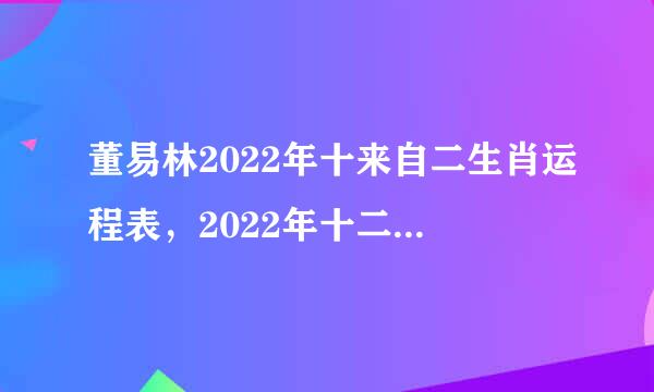 董易林2022年十来自二生肖运程表，2022年十二生肖运势详解