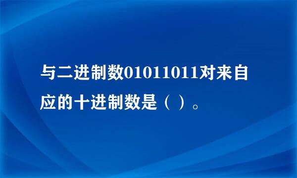 与二进制数01011011对来自应的十进制数是（）。