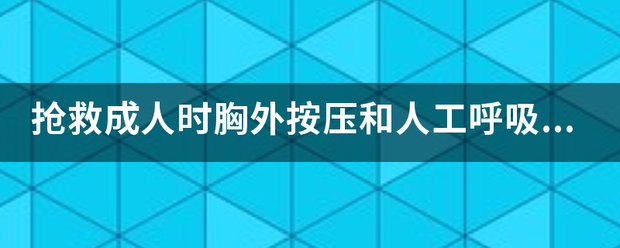 抢救成人来自时胸外按压和人工呼吸的360问答比例是