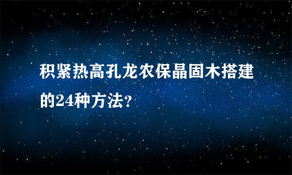 积紧热高孔龙农保晶固木搭建的24种方法？