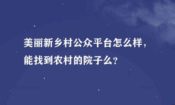 美丽新乡村公众平台怎么样，能找到农村的院子么？