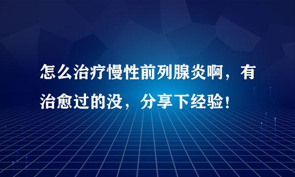 怎么治疗慢性前列腺炎啊，有治愈过的没，分享下经验！