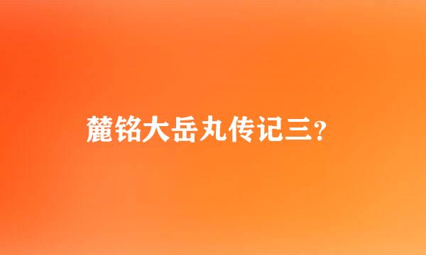 麓铭大岳丸传记三？