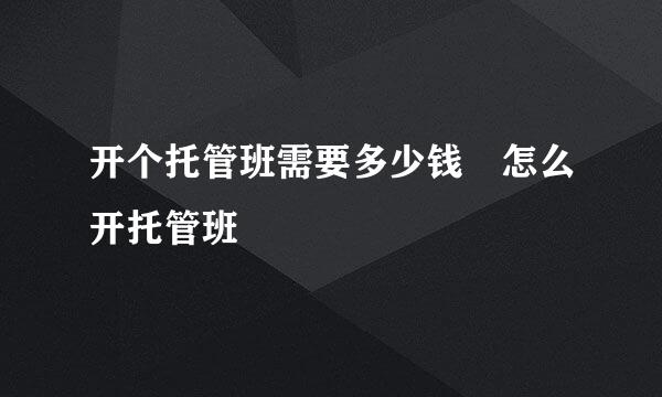 开个托管班需要多少钱 怎么开托管班