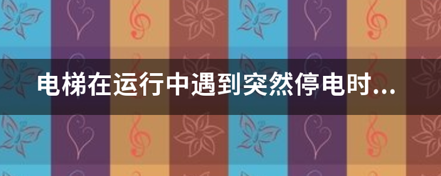 电梯在运行些了鸡阳蛋中遇到突然停电时,北片住轿厢