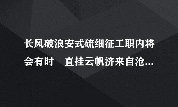 长风破浪安式硫细征工职内将会有时 直挂云帆济来自沧海 表达意思类似的诗句