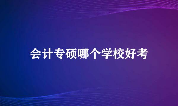 会计专硕哪个学校好考