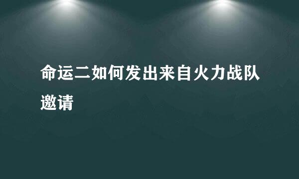 命运二如何发出来自火力战队邀请