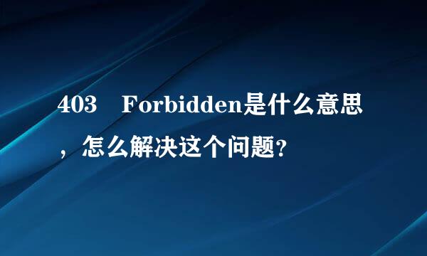 403 Forbidden是什么意思，怎么解决这个问题？