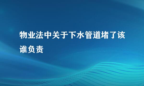 物业法中关于下水管道堵了该谁负责