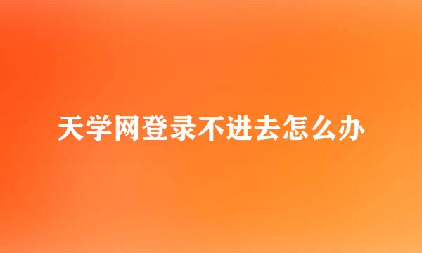 天学网登录不进去怎么办