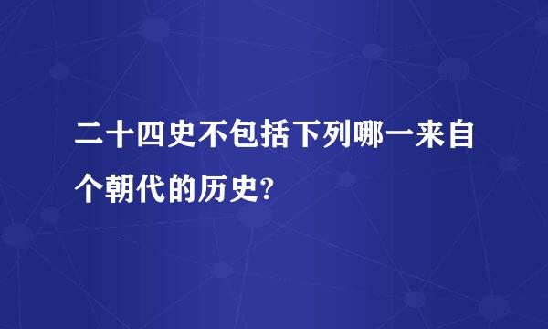 二十四史不包括下列哪一来自个朝代的历史?