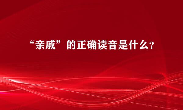 “亲戚”的正确读音是什么？