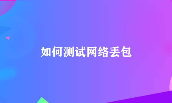 如何测试网络丢包