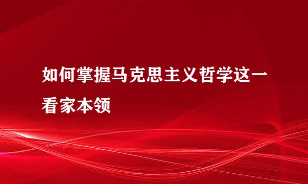 如何掌握马克思主义哲学这一看家本领