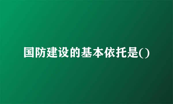 国防建设的基本依托是()