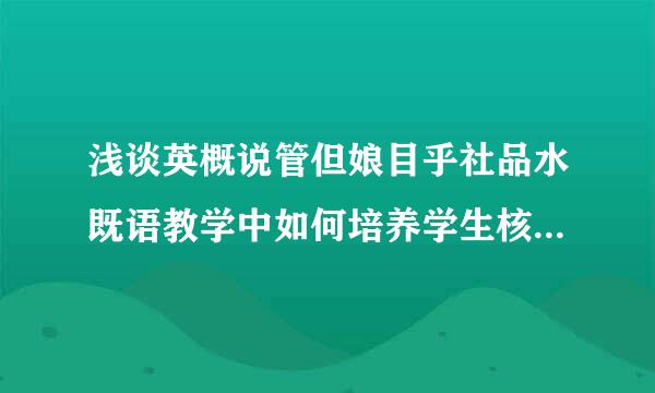 浅谈英概说管但娘目乎社品水既语教学中如何培养学生核心素养致承弦似