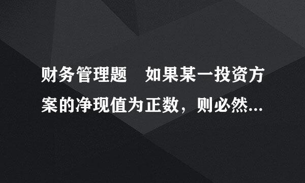 财务管理题 如果某一投资方案的净现值为正数，则必然存在的结论是( ) a.现值指数大于1