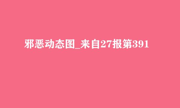 邪恶动态图_来自27报第391