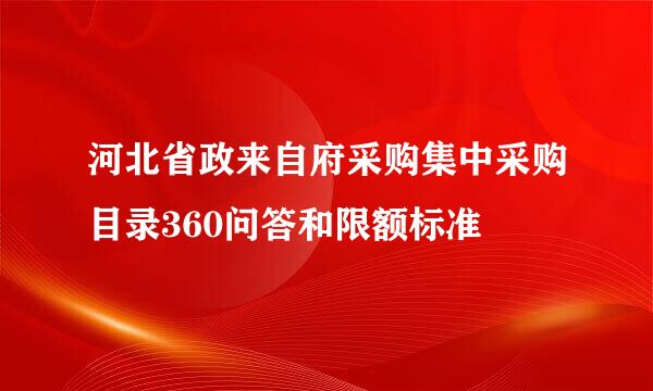 河北省政来自府采购集中采购目录360问答和限额标准