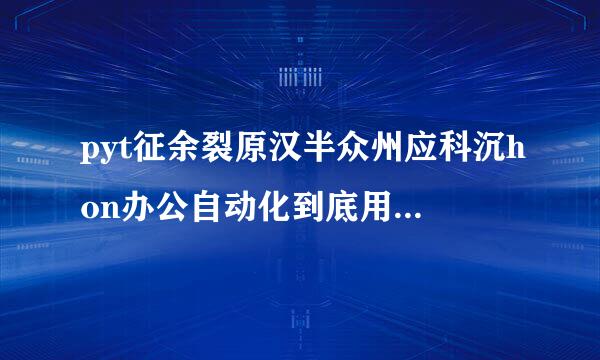 pyt征余裂原汉半众州应科沉hon办公自动化到底用哪个库好啊？