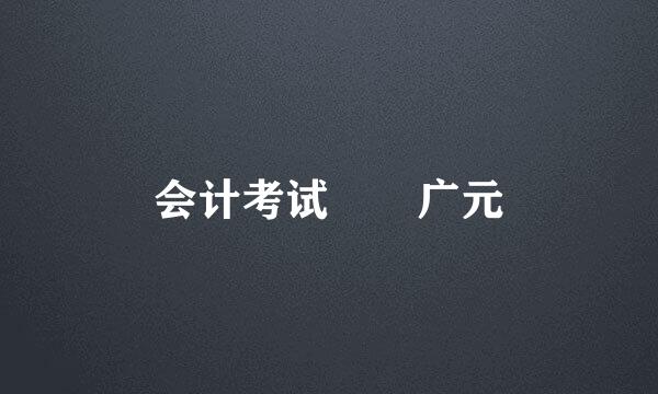 会计考试  广元