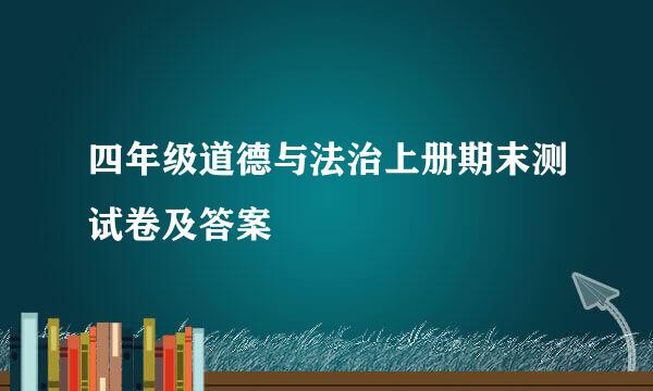 四年级道德与法治上册期末测试卷及答案