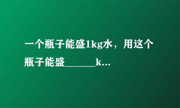 一个瓶子能盛1kg水，用这个瓶子能盛______kg水银．（水银密度13.6×103kg/m3）