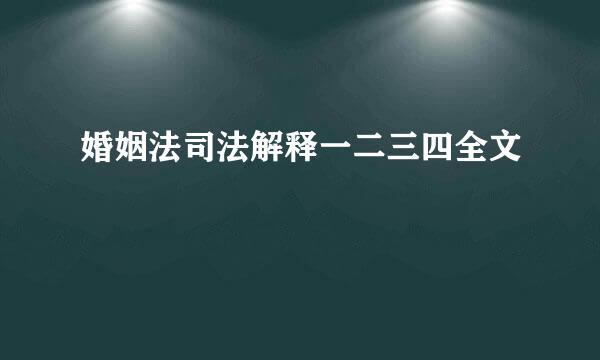 婚姻法司法解释一二三四全文