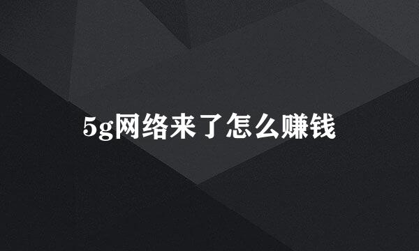 5g网络来了怎么赚钱