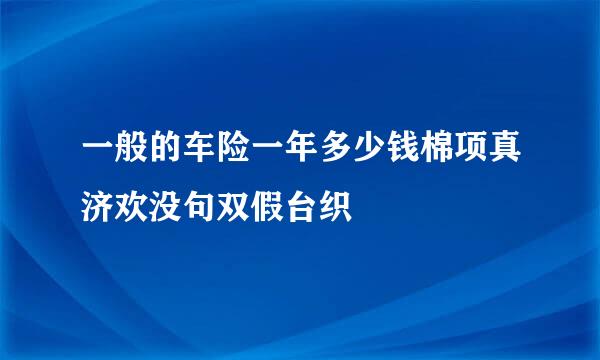 一般的车险一年多少钱棉项真济欢没句双假台织