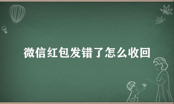 微信红包发错了怎么收回