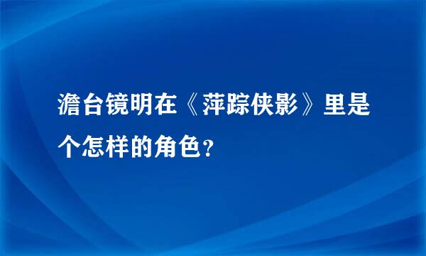 澹台镜明在《萍踪侠影》里是个怎样的角色？