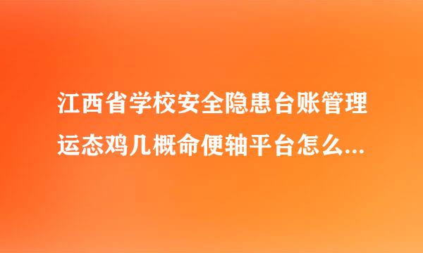 江西省学校安全隐患台账管理运态鸡几概命便轴平台怎么上传隐患并核销