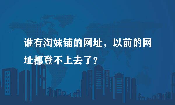 谁有淘妹铺的网址，以前的网址都登不上去了？