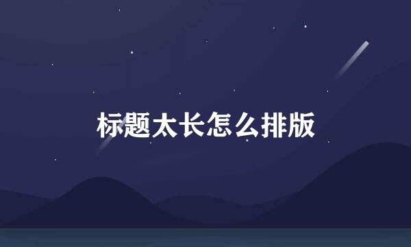 标题太长怎么排版