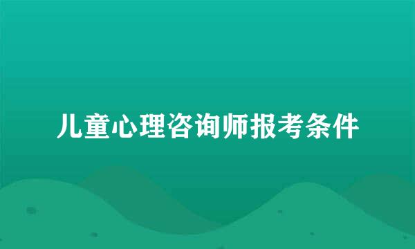 儿童心理咨询师报考条件