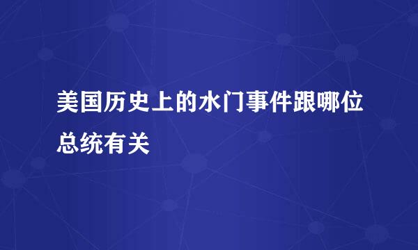 美国历史上的水门事件跟哪位总统有关