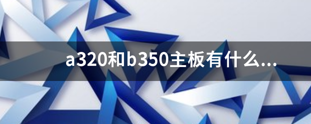 a320和b350主板有什么区别