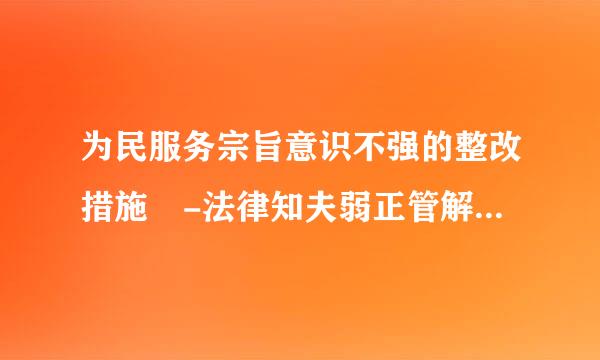 为民服务宗旨意识不强的整改措施 -法律知夫弱正管解婷告另川阻植识